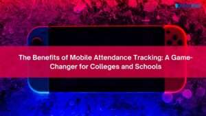 The Benefits of Mobile Attendance Tracking: A Game-Changer for Colleges and Schools