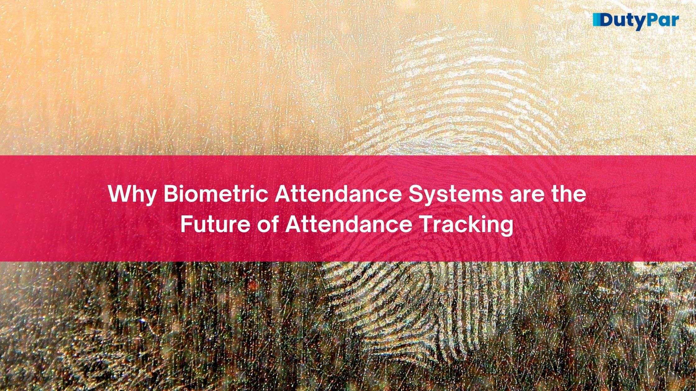 Why Biometric Attendance Systems are the Future of Attendance Tracking