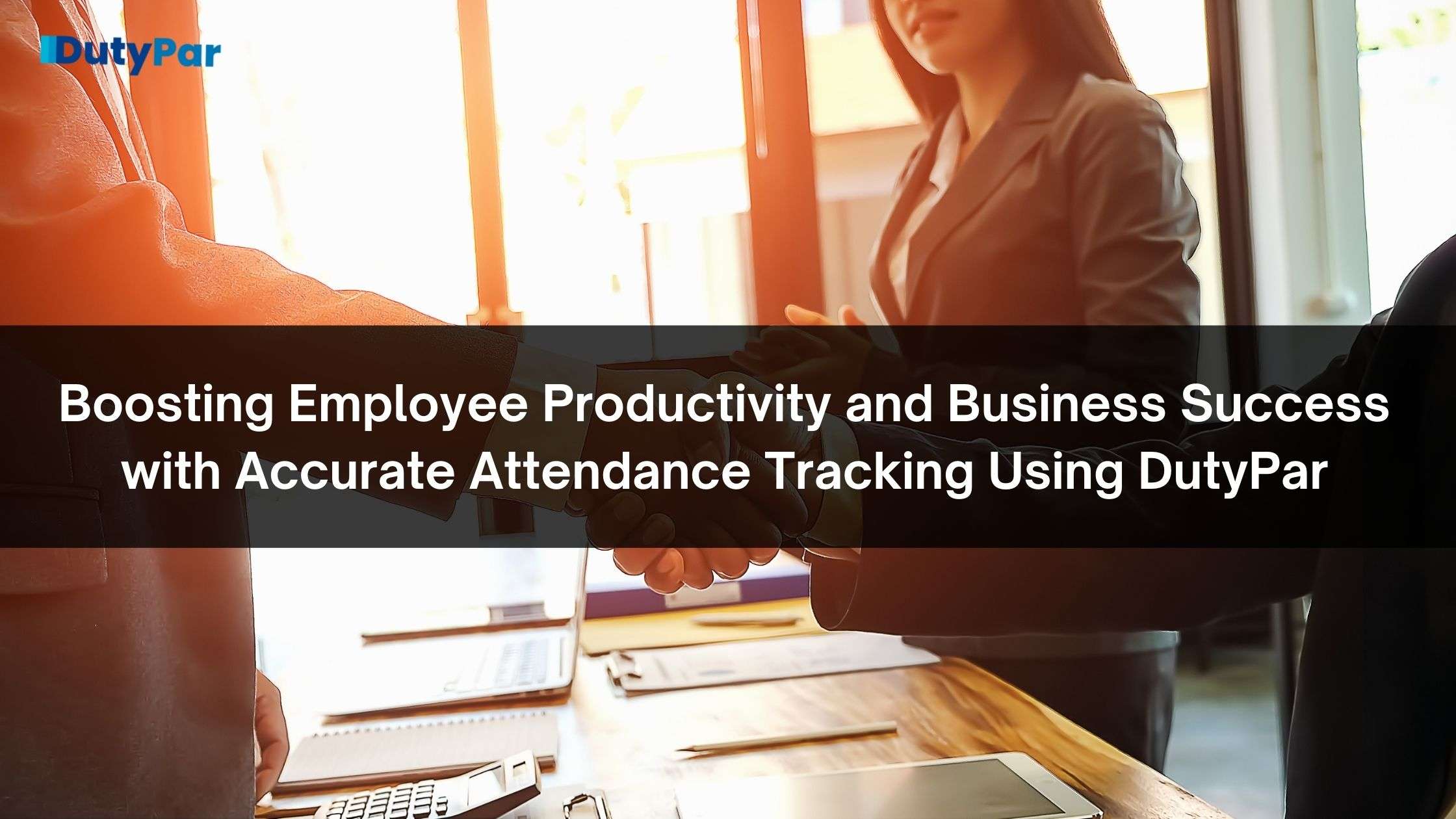 Boosting Employee Productivity and Business Success with Accurate Attendance Tracking Using DutyPar