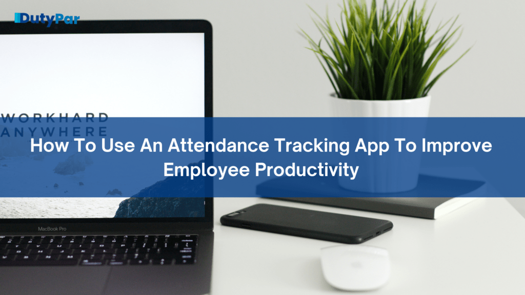 How To Use An Attendance Tracking App To Improve Employee Productivity