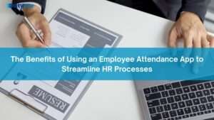 The Benefits of Using an Employee Attendance App to Streamline HR Processes