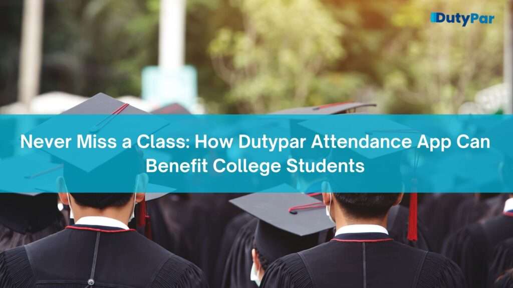 Never Miss a Class: How Dutypar Attendance App Can Benefit College Students
