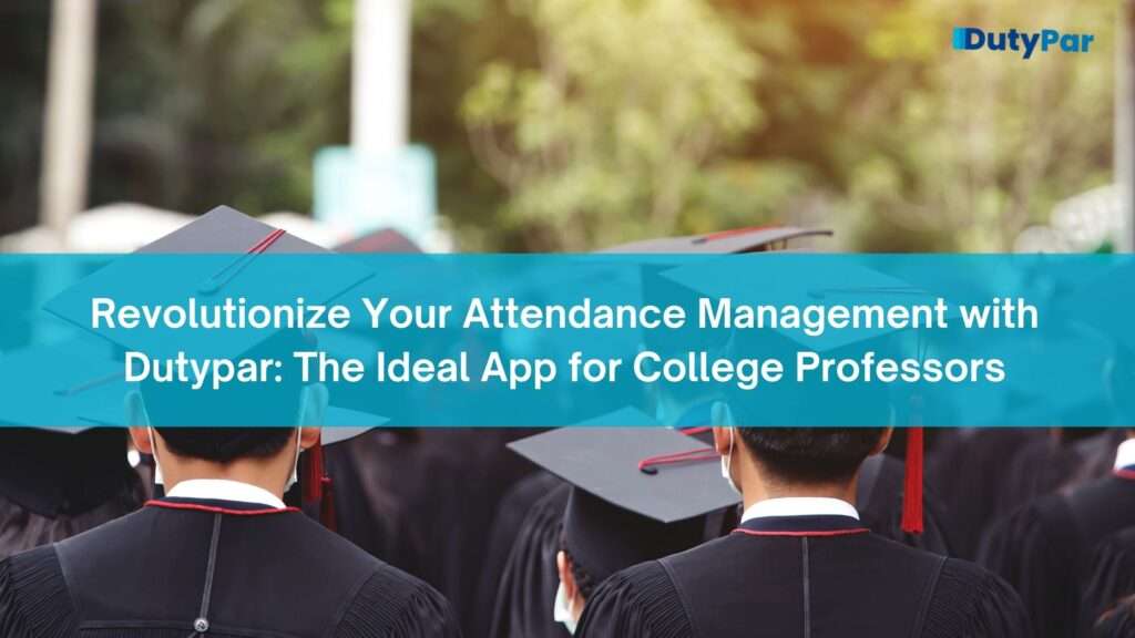 Revolutionize Your Attendance Management with Dutypar: The Ideal App for College Professorsconclusion