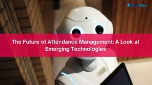 The Future of Attendance Management: A Look at Emerging Technologies
