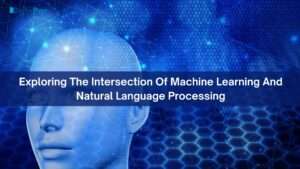 Exploring The Intersection Of Machine Learning And Natural Language Processing
